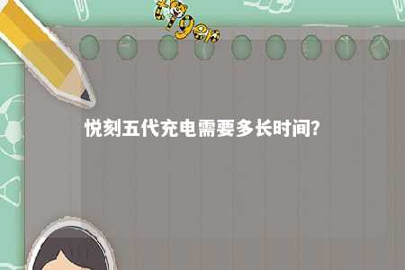 悦刻五代充电需要多长时间？ 